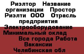 Риэлтор › Название организации ­ Простор-Риэлти, ООО › Отрасль предприятия ­ Электрооборудование › Минимальный оклад ­ 150 000 - Все города Работа » Вакансии   . Челябинская обл.,Трехгорный г.